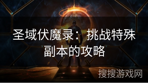 圣域伏魔录：挑战特殊副本的攻略