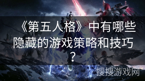 《第五人格》中有哪些隐藏的游戏策略和技巧？
