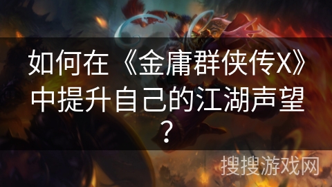 如何在《金庸群侠传X》中提升自己的江湖声望？