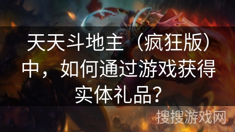 天天斗地主（疯狂版）中，如何通过游戏获得实体礼品？