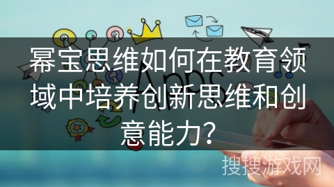 幂宝思维如何在教育领域中培养创新思维和创意能力？