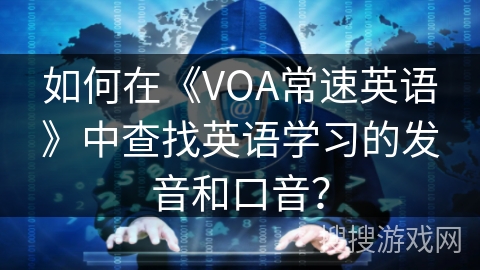 如何在《VOA常速英语》中查找英语学习的发音和口音？