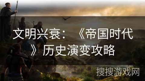 文明兴衰：《帝国时代》历史演变攻略