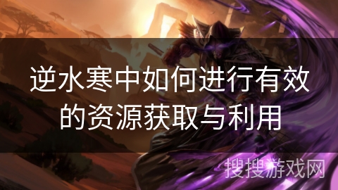 逆水寒中如何进行有效的资源获取与利用