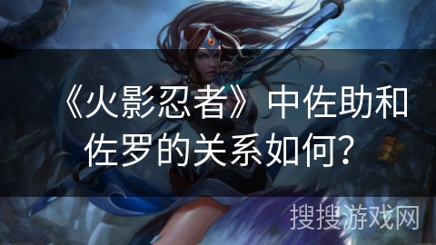 《火影忍者》中佐助和佐罗的关系如何？