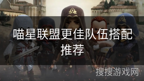 喵星联盟更佳队伍搭配推荐