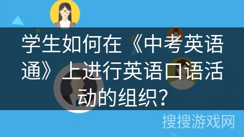 学生如何在《中考英语通》上进行英语口语活动的组织？