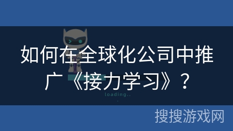 如何在全球化公司中推广《接力学习》？