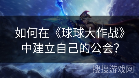 如何在《球球大作战》中建立自己的公会？