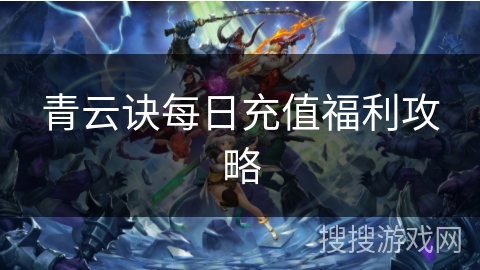 青云诀每日充值福利攻略 青云诀每日充值福利攻略
