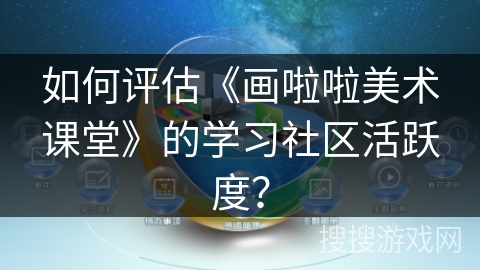 如何评估《画啦啦美术课堂》的学习社区活跃度？