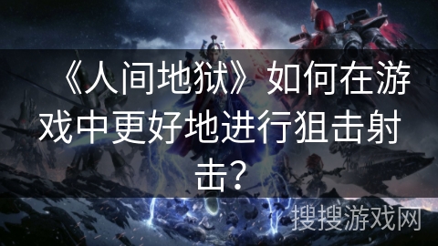 《人间地狱》如何在游戏中更好地进行狙击射击？