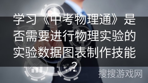 学习《中考物理通》是否需要进行物理实验的实验数据图表制作技能？