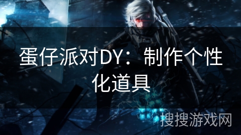蛋仔派对DY：制作个性化道具