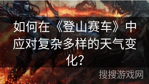 如何在《登山赛车》中应对复杂多样的天气变化？