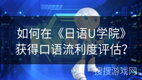 如何在《日语U学院》获得口语流利度评估？