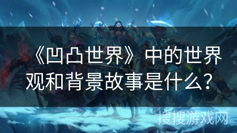 《凹凸世界》中的世界观和背景故事是什么？