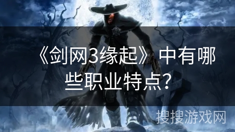 《剑网3缘起》中有哪些职业特点？