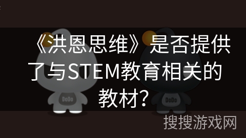 《洪恩思维》是否提供了与STEM教育相关的教材? 《洪恩思维》是否提供了与STEM教育相关的教材?