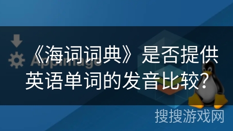 《海词词典》是否提供英语单词的发音比较？