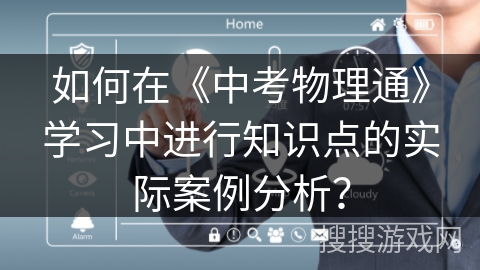 如何在《中考物理通》学习中进行知识点的实际案例分析？