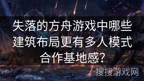 失落的方舟游戏中哪些建筑布局更有多人模式合作基地感？