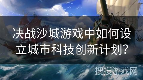 决战沙城游戏中如何设立城市科技创新计划？