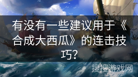 有没有一些建议用于《合成大西瓜》的连击技巧?
