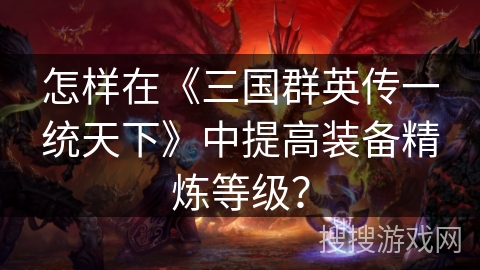 怎样在《三国群英传一统天下》中提高装备精炼等级?