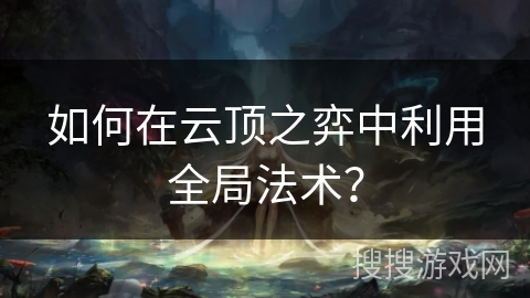 如何在云顶之弈中利用全局法术?