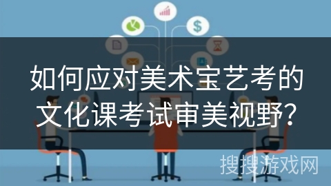 如何应对美术宝艺考的文化课考试审美视野？