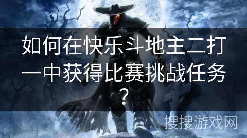如何在快乐斗地主二打一中获得比赛挑战任务？