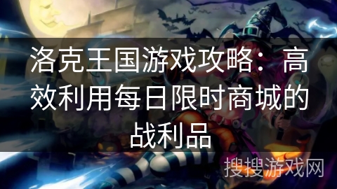 洛克王国游戏攻略:高效利用每日限时商城的战利品 洛克王国游戏攻略:高效利用每日限时商城的战利品