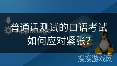 普通话测试的口语考试如何应对紧张？