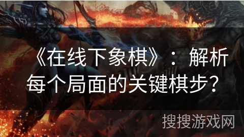 《在线下象棋》：解析每个局面的关键棋步？