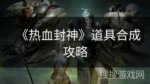 《热血封神》道具合成攻略