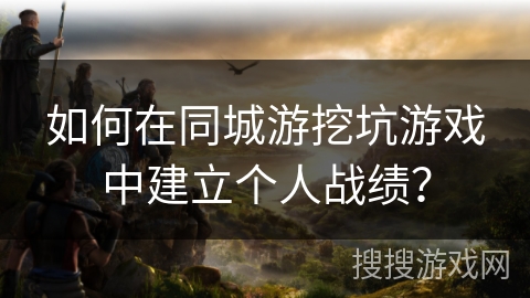 如何在同城游挖坑游戏中建立个人战绩？