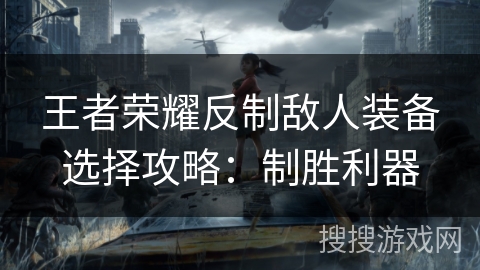 王者荣耀反制敌人装备选择攻略：制胜利器