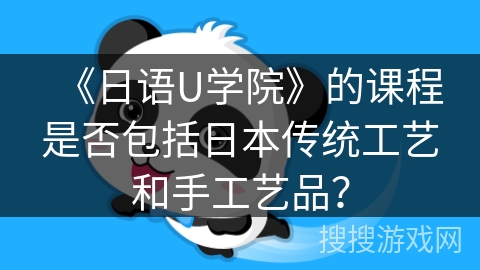 《日语U学院》的课程是否包括日本传统工艺和手工艺品？