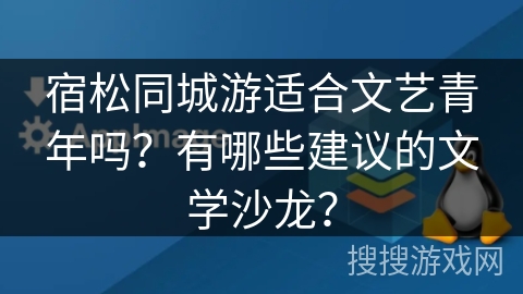 宿松同城游适合文艺青年吗？有哪些建议的文学沙龙？