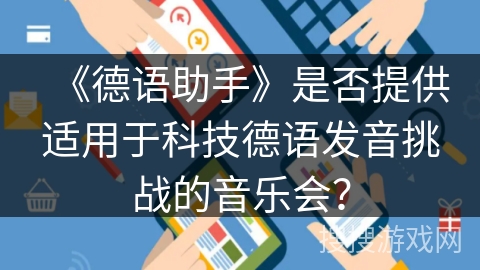 《德语助手》是否提供适用于科技德语发音挑战的音乐会？