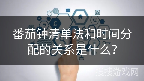 番茄钟清单法和时间分配的关系是什么？