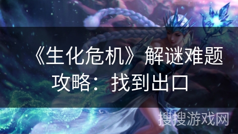《生化危机》解谜难题攻略：找到出口