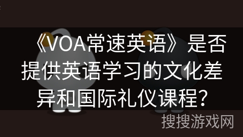 《VOA常速英语》是否提供英语学习的文化差异和国际礼仪课程？