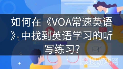如何在《VOA常速英语》中找到英语学习的听写练习？