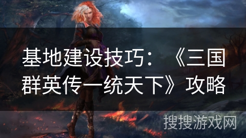 基地建设技巧：《三国群英传一统天下》攻略