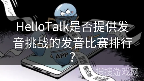 HelloTalk是否提供发音挑战的发音比赛排行? HelloTalk是否提供发音挑战的发音比赛排行?