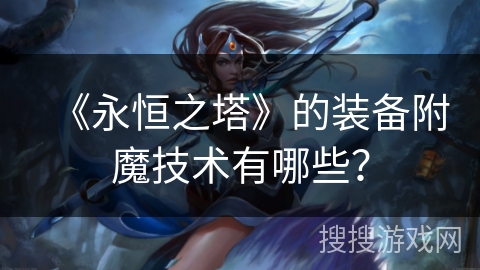 《永恒之塔》的装备附魔技术有哪些？