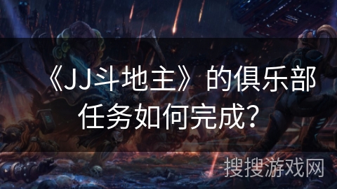 《JJ斗地主》的俱乐部任务如何完成？