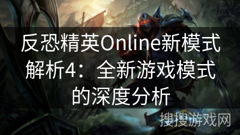 反恐精英Online新模式解析4:全新游戏模式的深度分析 反恐精英Online新模式解析4:全新游戏模式的深度分析
